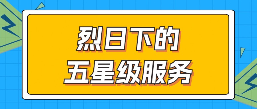 烈日下的五星級服務 | 輾轉四地奔波1000多公里，為客戶送上星級服務！